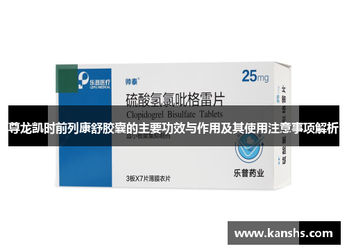 尊龙凯时前列康舒胶囊的主要功效与作用及其使用注意事项解析