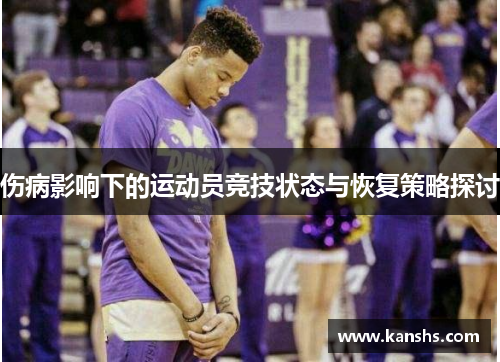 伤病影响下的运动员竞技状态与恢复策略探讨