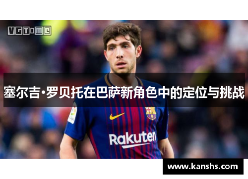 塞尔吉·罗贝托在巴萨新角色中的定位与挑战
